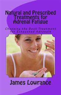 Natural and Prescribed Treatments for Adrenal Fatigue: Choosing the Best Treatment for Exhausted Adrenals