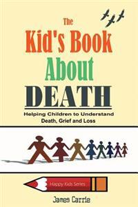 The Kid's Book about Death: Helping Children to Understand Death, Grief and Loss