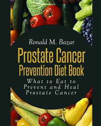 Prostate Cancer Prevention Diet Book: What to Eat to Prevent and Heal Prostate Cancer