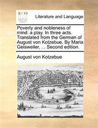 Poverty and Nobleness of Mind: A Play. in Three Acts. Translated from the German of August Von Kotzebue. by Maria Geisweiler, ... Second Edition.