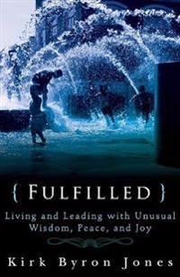 Fulfilled: Living and Leading with Unusual Wisdom, Peace, and Joy