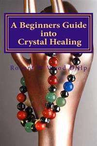 A Beginners Guide Into Crystal Healing: Exploring the Mystical World of Gemstones & Crystals