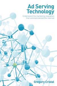 Ad Serving Technology: Understand the Marketing Revelation That Commercialized the Internet