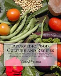 Ayurvedic Food Culture and Recipes: Health, Healing and Vigour with Balanced Nutrition, Appropriate Quantity and Quality of Food and by Observing the