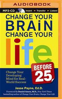 Change Your Brain, Change Your Life (Before 25): Change Your Developing Mind for Real-World Success