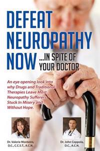 Defeat Neuropathy Now!: Inspite of Your Doctor