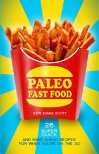 Paleo Fast Food: 26 Super Quick and Make-Ahead Recipes for When You're on the Go