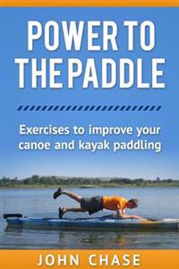 Power to the Paddle: : Exercises to Improve Your Canoe and Kayak Paddling