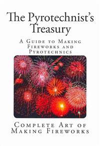 The Pyrotechnist's Treasury: A Guide to Making Fireworks and Pyrotechnics