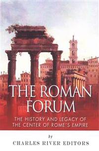 The Roman Forum: The History and Legacy of the Center of Rome's Empire