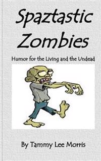 Spaztastic Zombies: Humor for the Living and the Undead