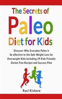The Secrets of Paleo Diet for Kids: Discover Why Everyday Paleo Is So Effective to the Safe Weight Loss for Overweight Kids, Include 29 Kids Friendly