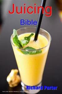 Juicing Bible: Beginners Guide to Juicing to Detox, Lose Weight, Feel Young and Look Great