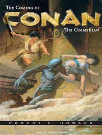 The Coming of Conan the Cimmerian: The Original Adventures of the Greatest Sword and Sorcery Hero of All Time!