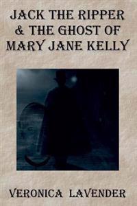 Jack the Ripper & the Ghost of Mary Jane Kelly: Born 1863 - Died 1888