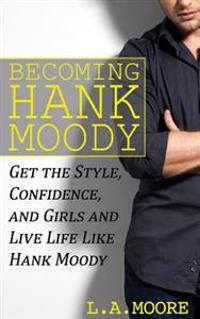 Becoming Hank Moody: Get the Style, Confidence, and Girls and Live Life Like Hank Moody
