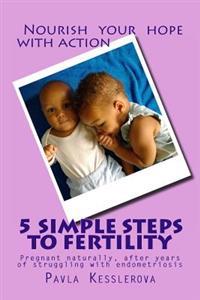 5 Simple Steps to Fertility: Pregnant Naturally, After Years of Struggling with Endometriosis