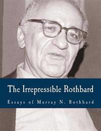 The Irrepressible Rothbard: The Rothbard-Rockwell Report, Essays of Murray N. Rothbard