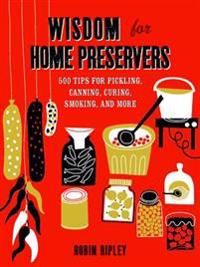 Wisdom for Home Preservers: 500 Tips for Pickling, Canning, Curing, Smoking, and More