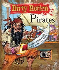 Dirty Rotten Pirates: A Truly Revolting Guide to Pirates & Their World