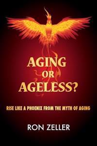 Aging or Ageless?: Rise Like a Phoenix from the Myth of Aging