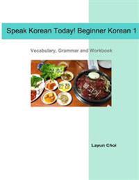 Speak Korean Today! Beginner Korean 1: Vocabulary, Grammar and Workbook