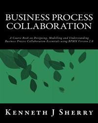 Business Process Collaboration: A Course Book on Designing, Modelling and Understanding Business Process Collaboration Essentials Using Bpmn Version 2