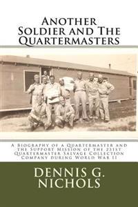 Another Soldier and the Quartermasters: A Biography of a Quartermaster and the Support Mission of the 231st Quartermaster Salvage Collection Company D