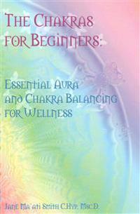 The Chakras for Beginners: Essential Aura and Chakra Balancing for Wellness