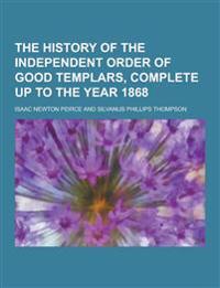The History of the Independent Order of Good Templars, Complete Up to the Year 1868