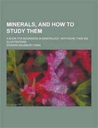 Minerals, and How to Study Them; A Book for Beginners in Mineralogy. with More Than 300 Illustrations