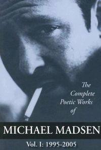 The Complete Poetic Works of Michael Madsen, Vol I: 1995-2005