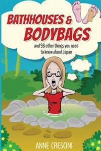 Bathhouses and Bodybags: And 98 Other Things You Need to Know about Japan