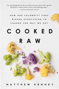 Cooked Raw: How One Celebrity Chef Risked Everything to Change the Way We Eat