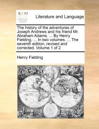 The History of the Adventures of Joseph Andrews and His Friend Mr. Abraham Adams. ... by Henry Fielding, ... in Two Volumes. ... the Seventh Edition,