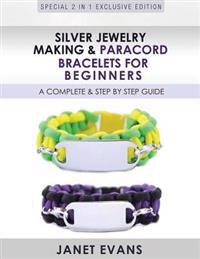Silver Jewelry Making & Paracord Bracelets for Beginners: A Complete & Step by Step Guide: (Special 2 in 1 Exclusive Edition)