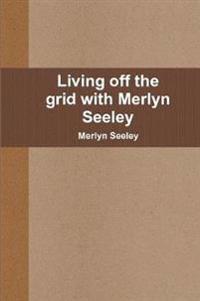 Living Off the Grid with Merlyn Seeley