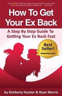 How to Get Your Ex Back - A Step by Step Guide to Getting Your Ex Back Fast