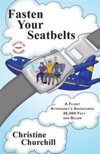 Fasten Your Seatbelts: A Flight Attendant's Adventures 36,000 Feet and Below