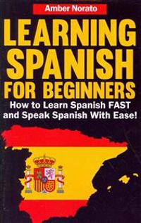 Learning Spanish for Beginners: How to Learn Spanish Fast and Speak Spanish with