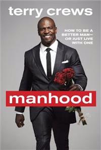 Manhood: How to Be a Better Man or Just Live with One