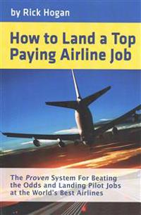 How to Land a Top Paying Airline Job: The Proven System for Beating the Odds and Landing Pilot Jobs at the World's Best Airlines