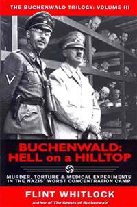 Buchenwald: Hell on a Hilltop: Murder, Torture & Medical Experiments in the Nazi's Worst Concentration Camp