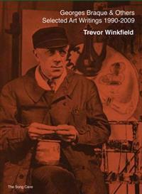 Georges Braque and Others - the Selected Art Writings of Trevor Winkfield, 1990-2009