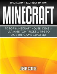 Minecraft: 70 Top Minecraft House Ideas & Ultimate Top, Tricks & Tips to Ace the Game Exposed!: (Special 2 in 1 Exclusive Edition