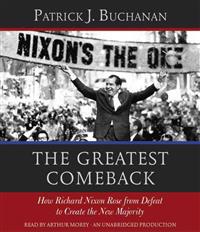 The Greatest Comeback: How Richard Nixon Rose from Defeat to Create the New Majority