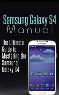 Samsung Galaxy S4 Manual: The Ultimate Guide to Mastering the Samsung Galaxy S4