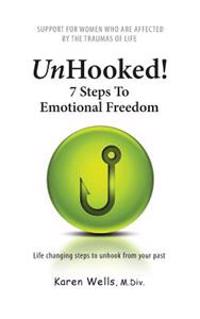 Unhooked! 7 Steps to Emotional Freedom: Support for Women Who Are Affected by the Traumas of Life