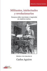 Militantes, Intelectuales y Revolucionarios. Ensayos Sobre Marxismo E Izquierda En America Latina