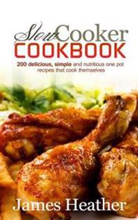 Slow Cooker Cookbook: 200 Delicious, Simple and Nutritious One Pot Recipes That Cook Themselves